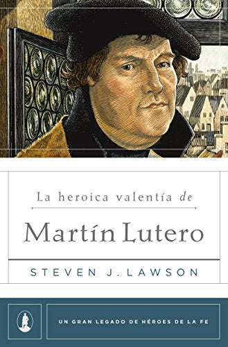 La Heroica valentía de Martin Lutero Steven J. Lawson