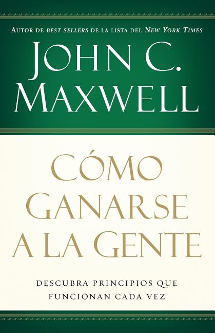 Como ganarse a la gente Descubra principios que funcionan cada vez - cover