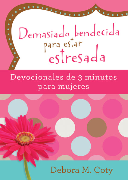 Demasiado Bendecida para estar Estresada. Devocionales de 3 minutos para mujeres - Debora M. Coty - cover