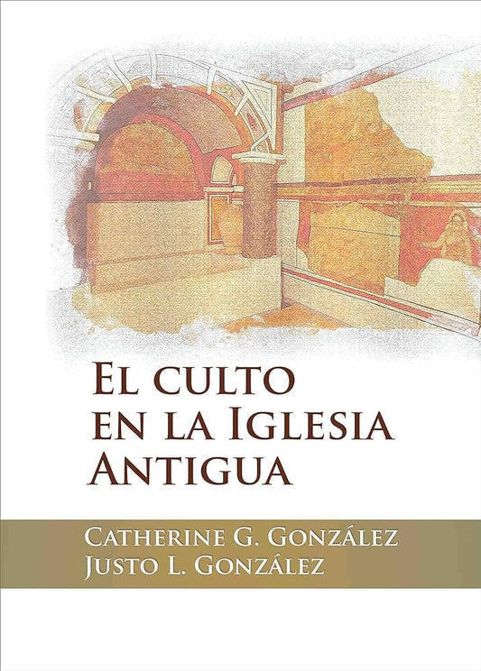 El Culto En La Iglesia Antigua Catherine G. Gonzalez Justo L. Gonzalez — disponible en La Librería del Evangelio