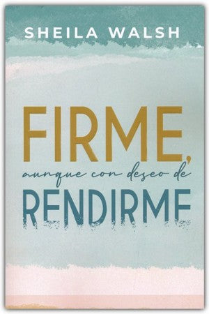 Firme aunque con deseo de Rendirme - Sheila Walsh — disponible en La Librería del Evangelio