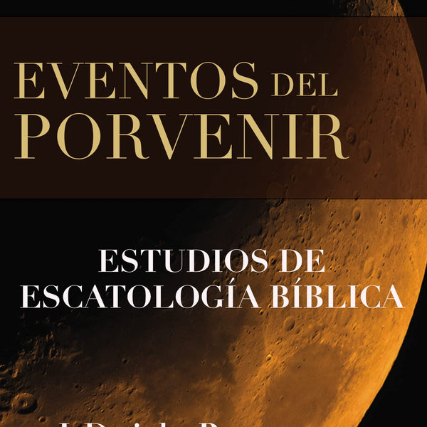 Eventos del porvenir estudios de escatologia biblica J Dwight Pentecost