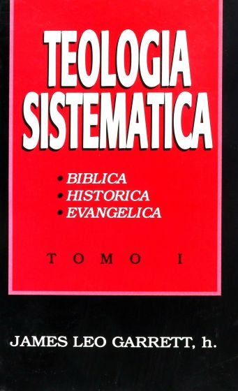 TEOLOGIA SISTEMATICA TOMO I - JAMES LEO GARRET