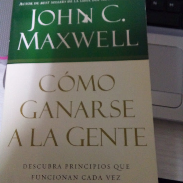 Como ganarse a la gente Descubra principios que funcionan cada vez